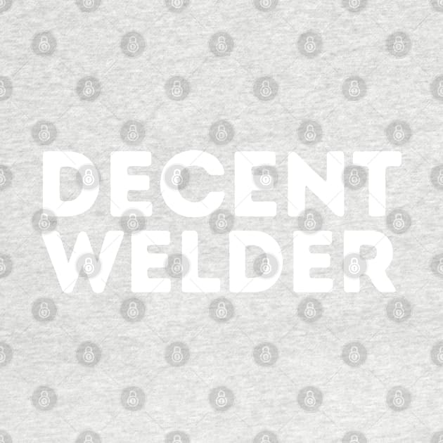 DECENT Welder | Funny Welder, Mediocre Occupation Joke by blueduckstuff